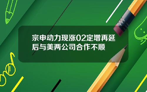 宗申动力现涨02定增再延后与美两公司合作不顺