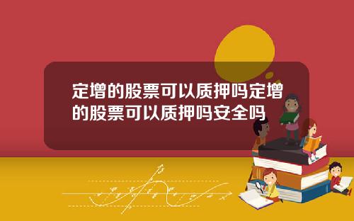 定增的股票可以质押吗定增的股票可以质押吗安全吗