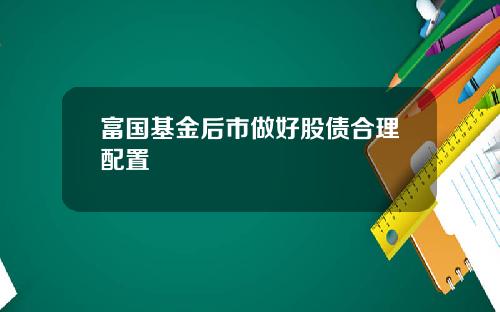 富国基金后市做好股债合理配置