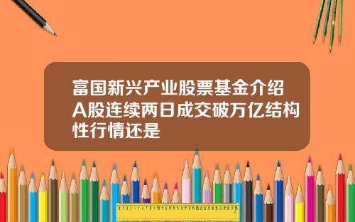 富国新兴产业股票基金介绍A股连续两日成交破万亿结构性行情还是