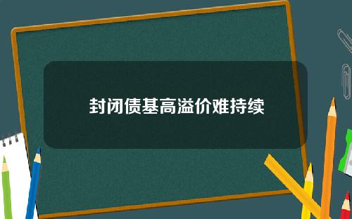 封闭债基高溢价难持续