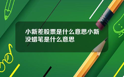 小新差股票是什么意思小新没蜡笔是什么意思