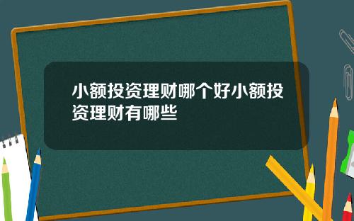 小额投资理财哪个好小额投资理财有哪些