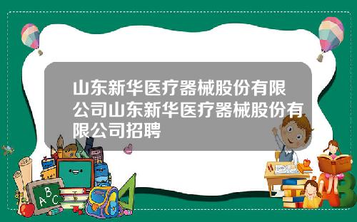 山东新华医疗器械股份有限公司山东新华医疗器械股份有限公司招聘