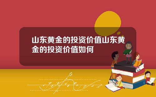 山东黄金的投资价值山东黄金的投资价值如何