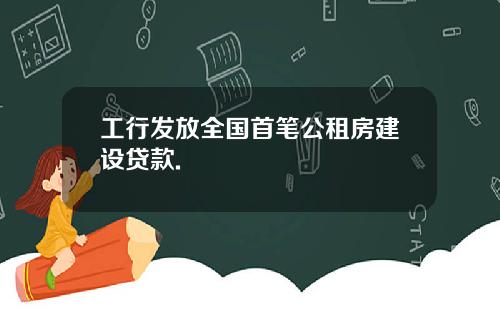 工行发放全国首笔公租房建设贷款.