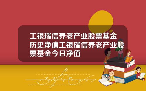 工银瑞信养老产业股票基金历史净值工银瑞信养老产业股票基金今日净值