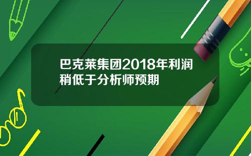 巴克莱集团2018年利润稍低于分析师预期