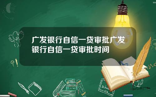 广发银行自信一贷审批广发银行自信一贷审批时间