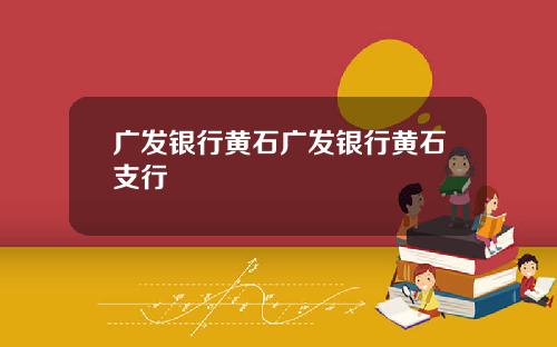 广发银行黄石广发银行黄石支行