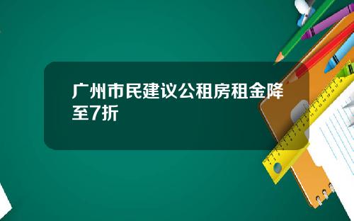 广州市民建议公租房租金降至7折