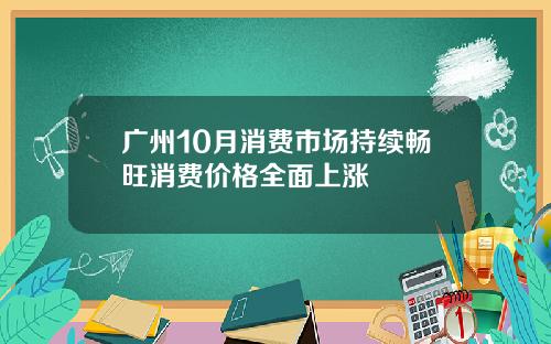 广州10月消费市场持续畅旺消费价格全面上涨