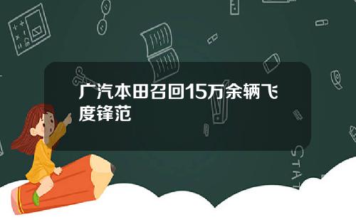 广汽本田召回15万余辆飞度锋范