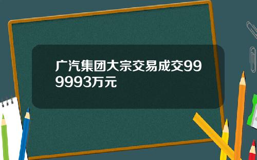 广汽集团大宗交易成交999993万元