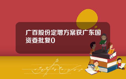 广百股份定增方案获广东国资委批复0