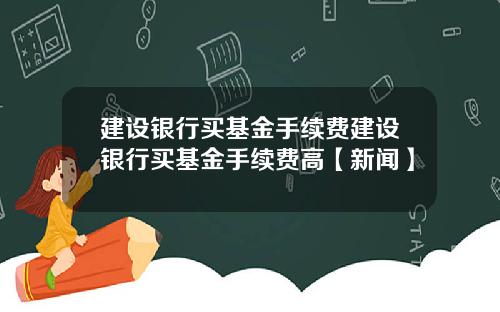 建设银行买基金手续费建设银行买基金手续费高【新闻】