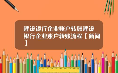 建设银行企业账户转账建设银行企业账户转账流程【新闻】