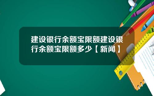 建设银行余额宝限额建设银行余额宝限额多少【新闻】