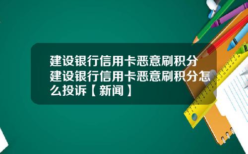 建设银行信用卡恶意刷积分建设银行信用卡恶意刷积分怎么投诉【新闻】