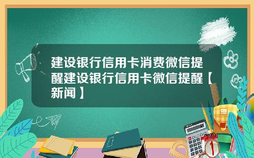 建设银行信用卡消费微信提醒建设银行信用卡微信提醒【新闻】