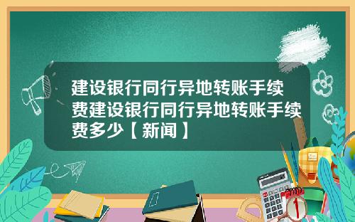 建设银行同行异地转账手续费建设银行同行异地转账手续费多少【新闻】