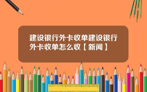 建设银行外卡收单建设银行外卡收单怎么收【新闻】