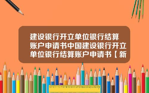 建设银行开立单位银行结算账户申请书中国建设银行开立单位银行结算账户申请书【新闻】