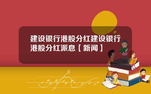 建设银行港股分红建设银行港股分红派息【新闻】