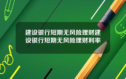 建设银行短期无风险理财建设银行短期无风险理财利率