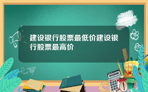 建设银行股票最低价建设银行股票最高价