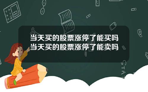 当天买的股票涨停了能买吗当天买的股票涨停了能卖吗