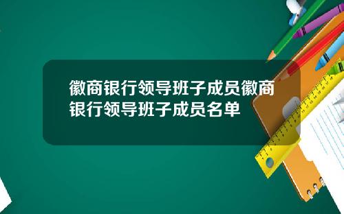 徽商银行领导班子成员徽商银行领导班子成员名单