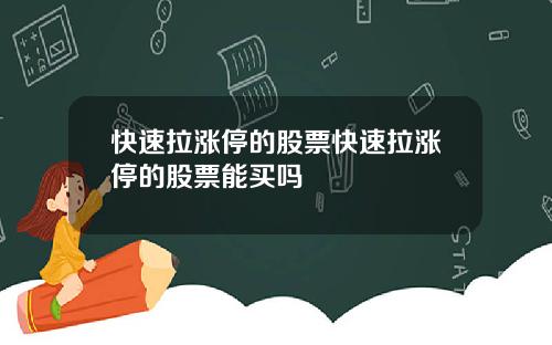 快速拉涨停的股票快速拉涨停的股票能买吗