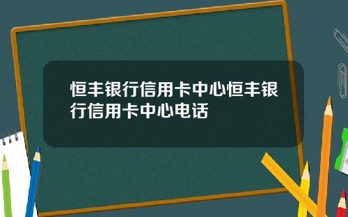 恒丰银行信用卡中心恒丰银行信用卡中心电话