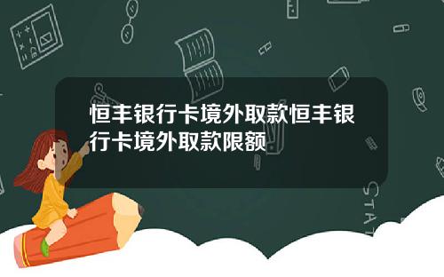 恒丰银行卡境外取款恒丰银行卡境外取款限额