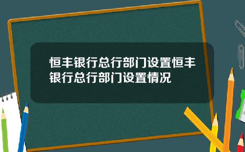 恒丰银行总行部门设置恒丰银行总行部门设置情况