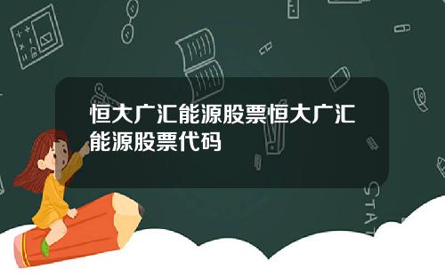 恒大广汇能源股票恒大广汇能源股票代码