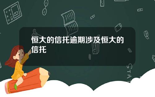 恒大的信托逾期涉及恒大的信托