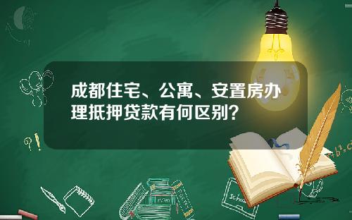 成都住宅、公寓、安置房办理抵押贷款有何区别？