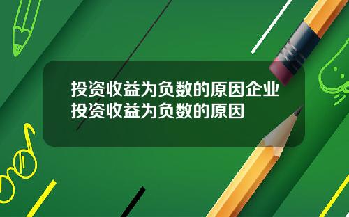 投资收益为负数的原因企业投资收益为负数的原因