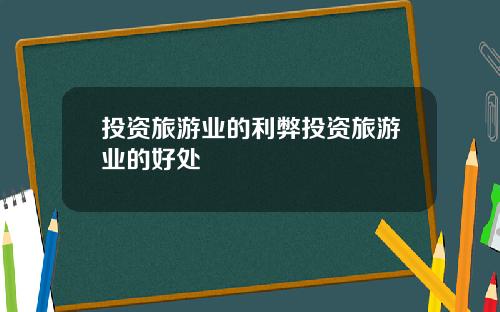 投资旅游业的利弊投资旅游业的好处