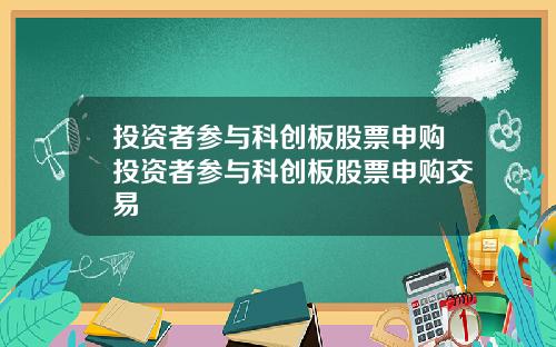 投资者参与科创板股票申购投资者参与科创板股票申购交易