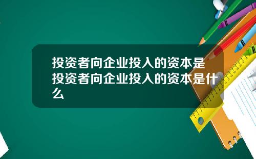 投资者向企业投入的资本是投资者向企业投入的资本是什么