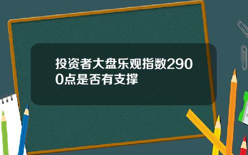 投资者大盘乐观指数2900点是否有支撑