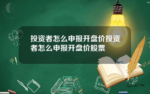 投资者怎么申报开盘价投资者怎么申报开盘价股票