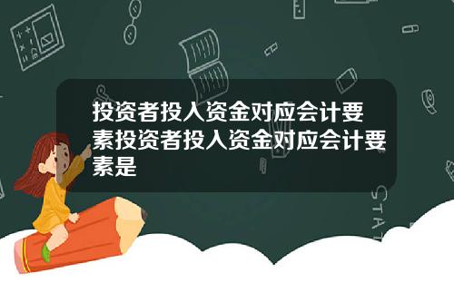 投资者投入资金对应会计要素投资者投入资金对应会计要素是