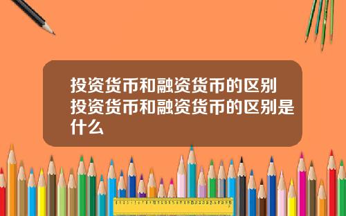 投资货币和融资货币的区别投资货币和融资货币的区别是什么