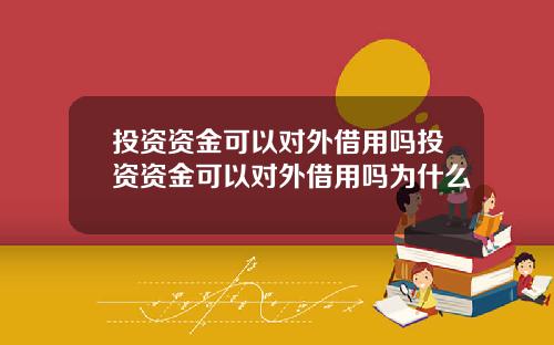 投资资金可以对外借用吗投资资金可以对外借用吗为什么