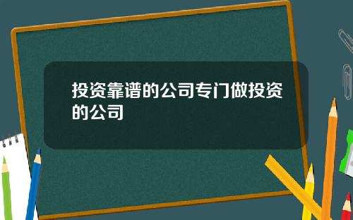 投资靠谱的公司专门做投资的公司