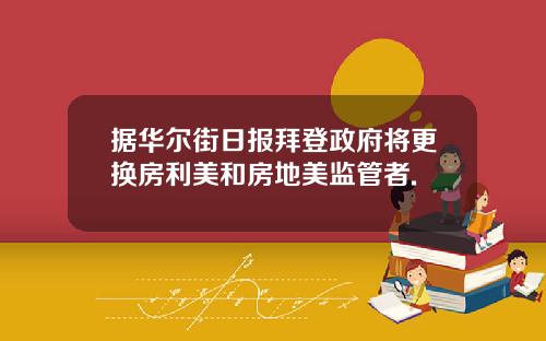 据华尔街日报拜登政府将更换房利美和房地美监管者.